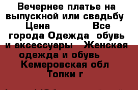 Вечернее платье на выпускной или свадьбу › Цена ­ 10 000 - Все города Одежда, обувь и аксессуары » Женская одежда и обувь   . Кемеровская обл.,Топки г.